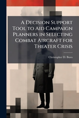 A Decision Support Tool to Aid Campaign Planners in Selecting Combat Aircraft for Theater Crisis by Buzo, Christopher D.