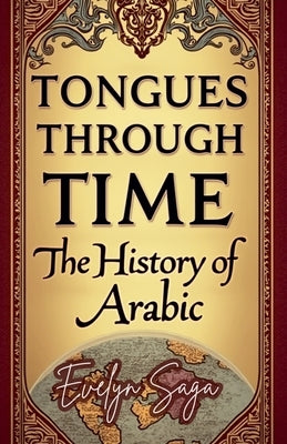 Tongues Through Time: The History Of Arabic by Saga, Evelyn