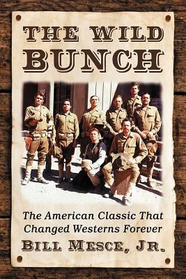 The Wild Bunch: The American Classic That Changed Westerns Forever by Mesce, Bill