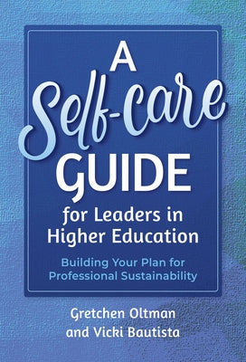 A Self-Care Guide for Leaders in Higher Education: Building Your Plan for Professional Sustainability by Oltman, Gretchen