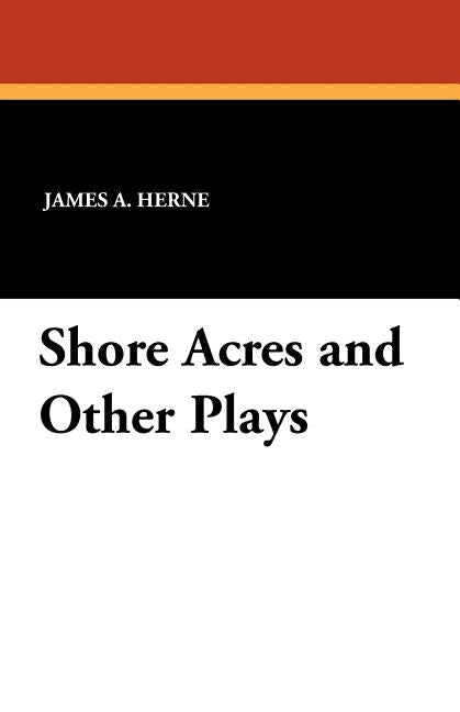 Shore Acres and Other Plays by Herne, James a.