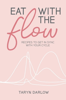 Eat with the Flow: Recipes to Get In Sync With Your Cycle by Darlow, Taryn
