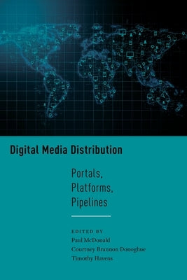 Digital Media Distribution: Portals, Platforms, Pipelines by McDonald, Paul