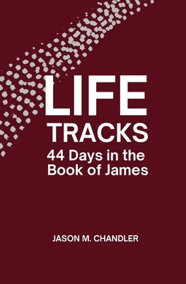 Life Tracks: 44 Days in the Book of James by Chandler, Jason M.