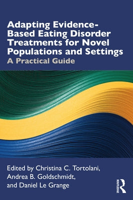 Adapting Evidence-Based Eating Disorder Treatments for Novel Populations and Settings: A Practical Guide by Tortolani, Christina C.
