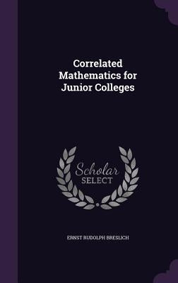 Correlated Mathematics for Junior Colleges by Breslich, Ernst Rudolph