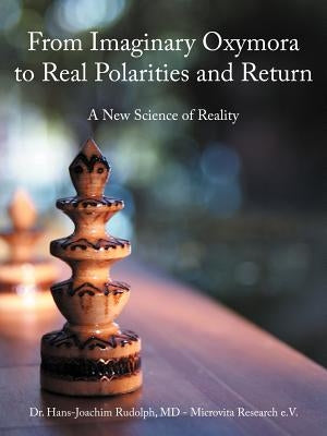 From Imaginary Oxymora to Real Polarities and Return: A New Science of Reality by Rudolph, Hans-Joachim