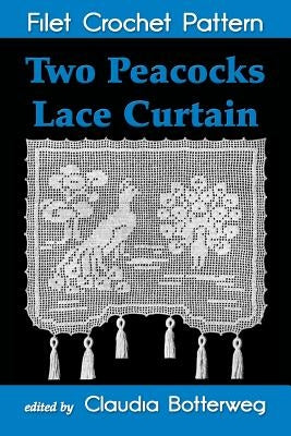 Two Peacocks Lace Curtain Filet Crochet Pattern: Complete Instructions and Chart by Botterweg, Claudia