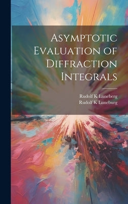 Asymptotic Evaluation of Diffraction Integrals by Luneburg, Rudolf K.