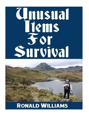 Unusual Items For Survival: The Top Unusual Everyday Items That You Can't Afford To Overlook For Survival or Disaster Preparedness by Williams, Ronald