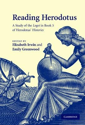 Reading Herodotus: A Study of the Logoi in Book 5 of Herodotus' Histories by Irwin, Elizabeth