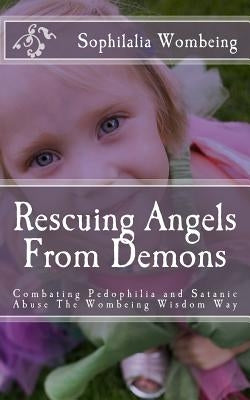 Rescuing Angels From Demons: Combating Pedophilia and Satanic Abuse The Wombeing Wisdom Way by Wombeing, Sophilalia