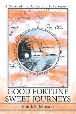 Good Fortune Sweet Journeys: A Novel of the Ozarks and Lake Superior by S. Johnson, Frank