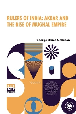 Rulers Of India: Akbar And The Rise Of Mughal Empire: Edited By Sir William Wilson Hunter by Malleson, George Bruce