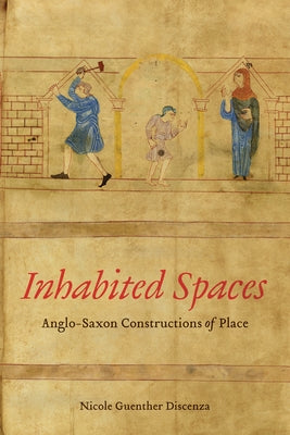 Inhabited Spaces: Anglo-Saxon Constructions of Place by Discenza, Nicole