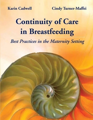Continuity of Care in Breastfeeding: Best Practices in the Maternity Setting: Best Practices in the Maternity Setting by Cadwell, Karin