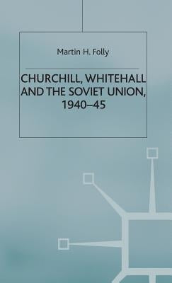 Churchill, Whitehall and the Soviet Union, 1940-45 by Folly, M.