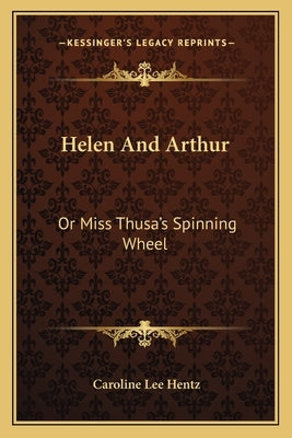 Helen And Arthur: Or Miss Thusa's Spinning Wheel by Hentz, Caroline Lee