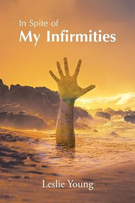 In Spite of My Infirmities by Young, Leslie