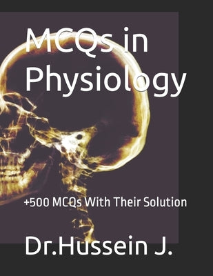 MCQs in Physiology: +500 MCQs With Their Solution by J, Dr Hussein