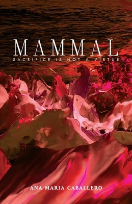 Mammal: Sacrifice Is Not a Virtue by Caballero, Ana Mar?