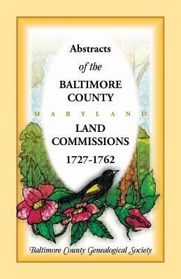 Abstracts of the Baltimore County Land Commissions 1727-1762 by Baltimore County Genealogical Society