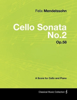 Felix Mendelssohn - Cello Sonata No.2 - Op.58 - A Score for Cello and Piano by Mendelssohn, Felix