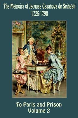 The Memoirs of Jacques Casanova de Seingalt 1725-1798 Volume 2 To Paris and Pr by Seingalt, Jacques Casanova De