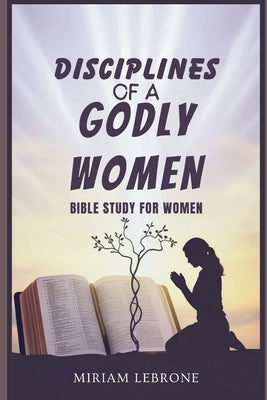 Disciplines of a Godly Woman: Bible study for women by Lebrone, Miriam