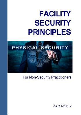 Facility Security Principles for Non-Security Practitioners by Crow, Art B., Jr.