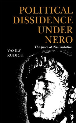 Political Dissidence Under Nero: The Price of Dissimulation by Rudich, Vasily
