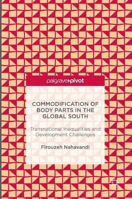 Commodification of Body Parts in the Global South: Transnational Inequalities and Development Challenges by Nahavandi, Firouzeh