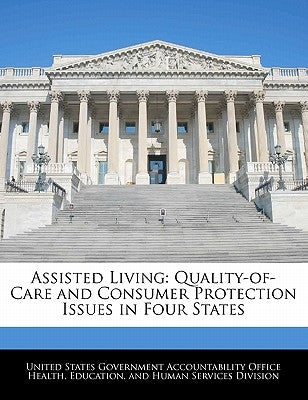 Assisted Living: Quality-Of-Care and Consumer Protection Issues in Four States by United States Government Accountability