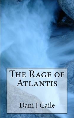 The Rage of Atlantis by Caile, Dani J.