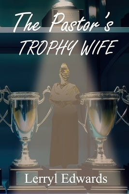 The Pastor's Trophy Wife by Edwards, Lerryl N.