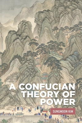 A Confucian Theory of Power by Kim, Sungmoon