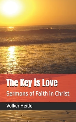 The Key is Love: Sermons of Faith in Christ by Heide, Volker