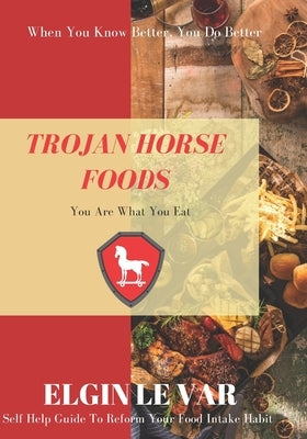 Trojan Horse Foods: You are what you eat. by Williams, Elgin Le Var