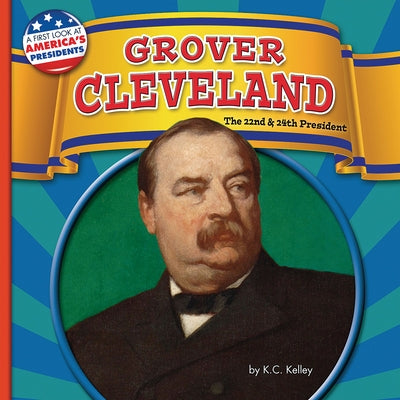Grover Cleveland: The 22nd and 24th President by Kelley, K. C.