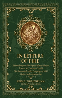 In Letters of Fire: Thirteenth Regiment West Virginia Infantry Volunteers, Tried in No Common Crucible, The Shenandoah Valley Campaign of by Eads Jones, Heidi C.
