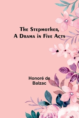 The Stepmother, A Drama in Five Acts by de Balzac, Honoré