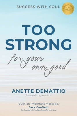 Too Strong For Your Own Good: Success With Soul by Demattio, Anette