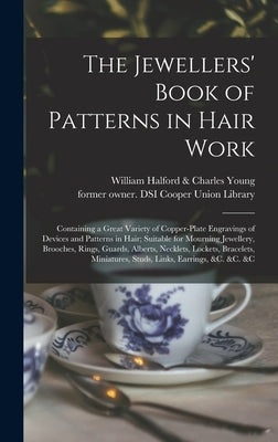 The Jewellers' Book of Patterns in Hair Work: Containing a Great Variety of Copper-plate Engravings of Devices and Patterns in Hair; Suitable for Mour by William Halford & Charles Young (Firm)