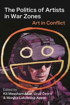 The Politics of Artists in War Zones: Art in Conflict by Messham-Muir, Kit