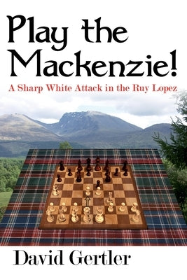 Play the Mackenzie! - A Sharp White Attack in the Ruy Lopez by Gertler, David