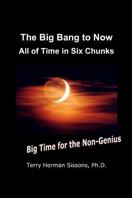 The Big Bang to Now: All of Time in Six Chunks by Sissons Ph. D., Terry Herman