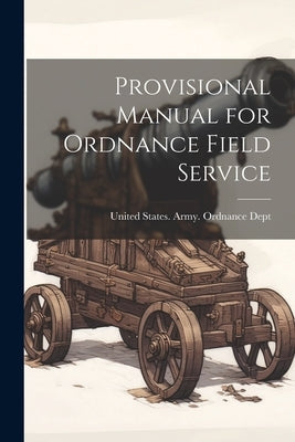 Provisional Manual for Ordnance Field Service by United States Army Ordnance Dept