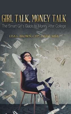 Girl Talk, Money Talk: The Smart Girl's Guide to Money After College by Brown Cfp(r) Cima(r) Mba, Lisa L.