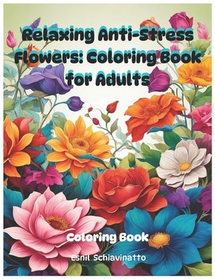 Relaxing Anti-Stress Flowers: Coloring Book for Adults by Schiavinatto, Esnil