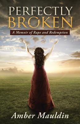 Perfectly Broken: A Memoir of Rape and Redemption by Mauldin, Amber